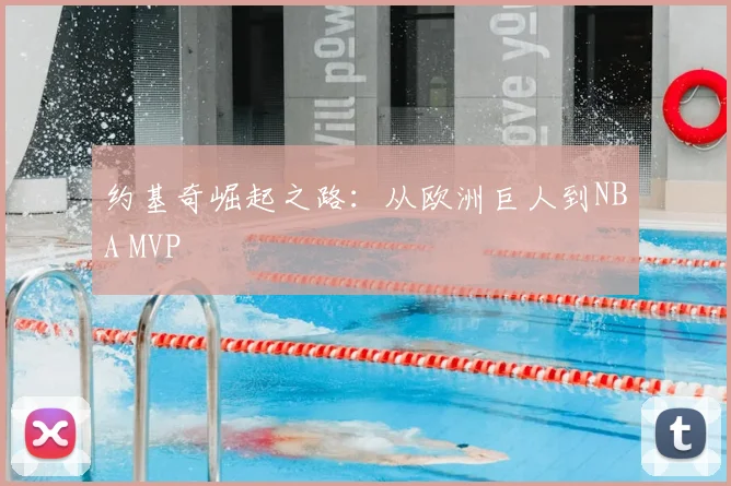约基奇崛起之路:从欧洲巨人到NBA MVP