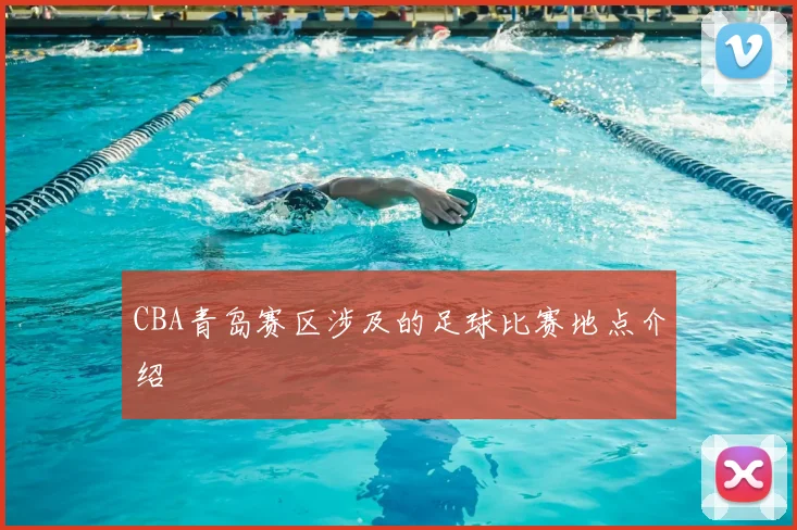 CBA青岛赛区涉及的足球比赛地点介绍