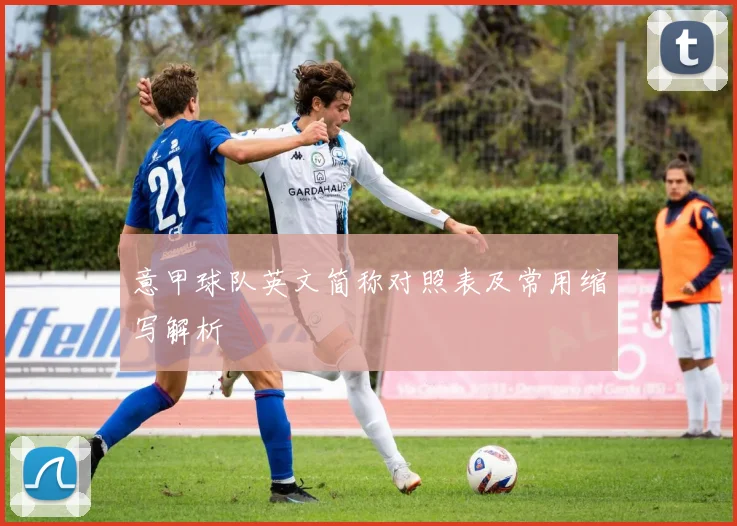 意甲球队英文简称对照表及常用缩写解析