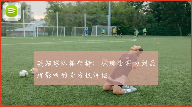 英超球队排行榜:从综合实力到品牌影响的全方位评估