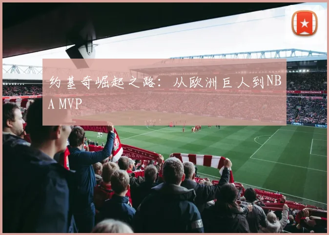 约基奇崛起之路：从欧洲巨人到NBA MVP