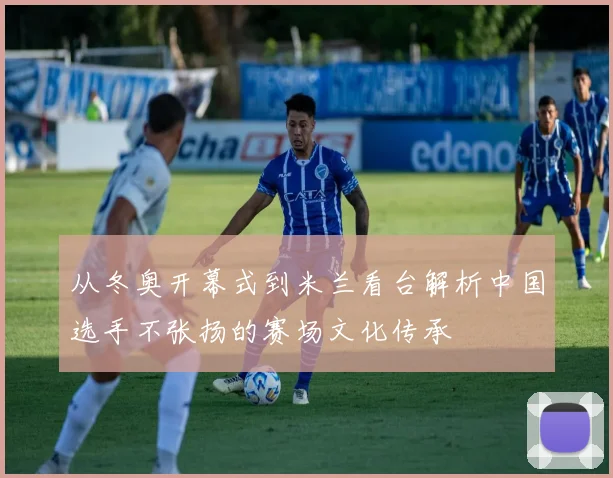 从冬奥开幕式到米兰看台解析中国选手不张扬的赛场文化传承